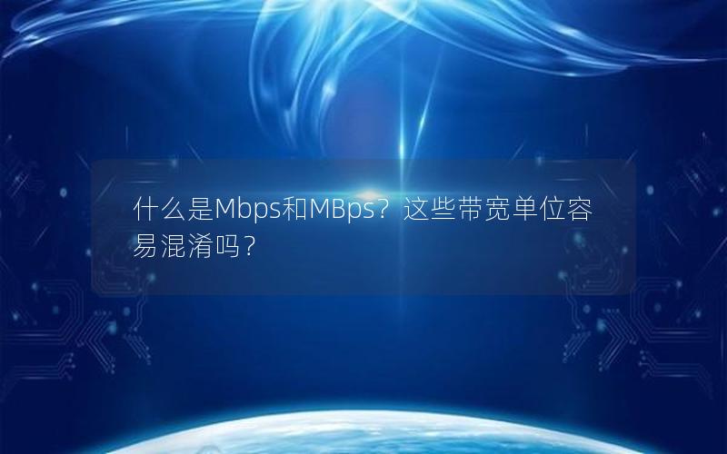 什么是Mbps和MBps？这些带宽单位容易混淆吗？
