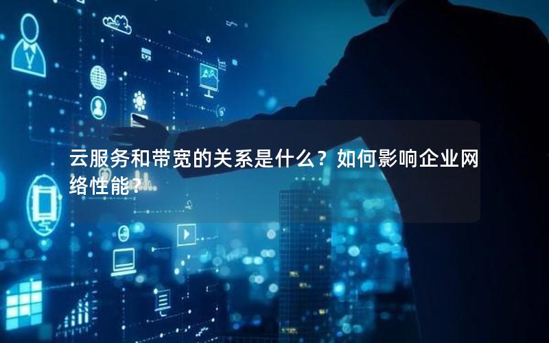 云服务和带宽的关系是什么？如何影响企业网络性能？