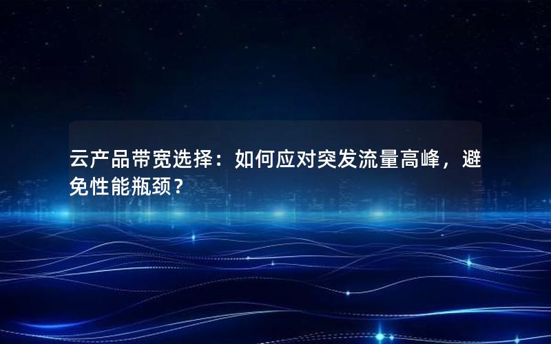 云产品带宽选择：如何应对突发流量高峰，避免性能瓶颈？