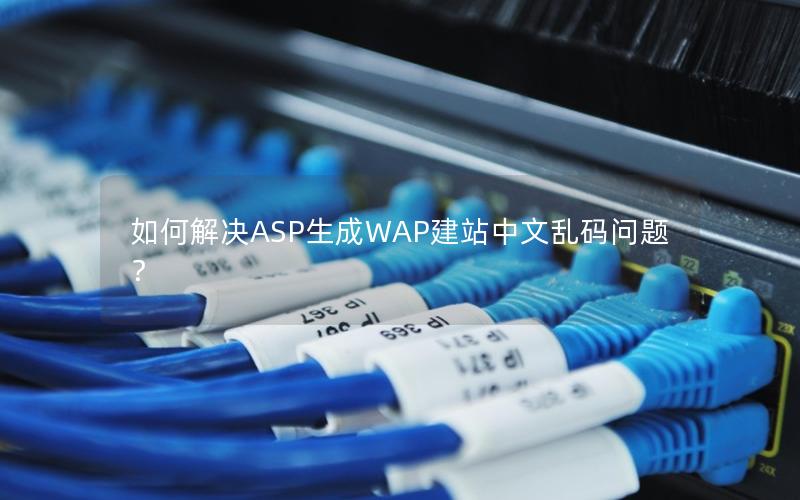 如何解决ASP生成WAP建站中文乱码问题？
