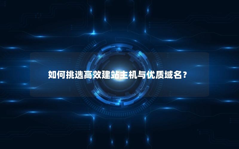 如何挑选高效建站主机与优质域名？