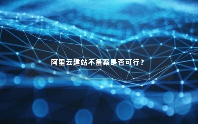 阿里云建站不备案是否可行?