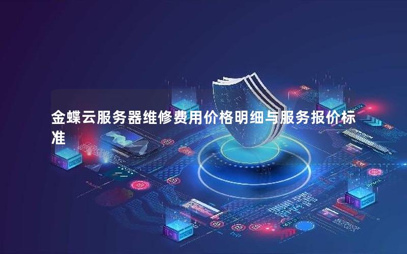 金蝶云服务器维修费用价格明细与服务报价标准