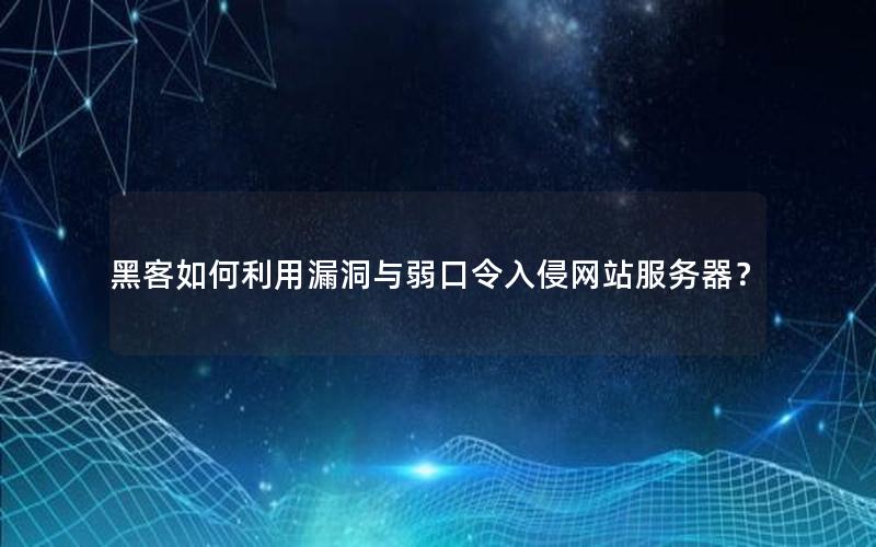 黑客如何利用漏洞与弱口令入侵网站服务器？