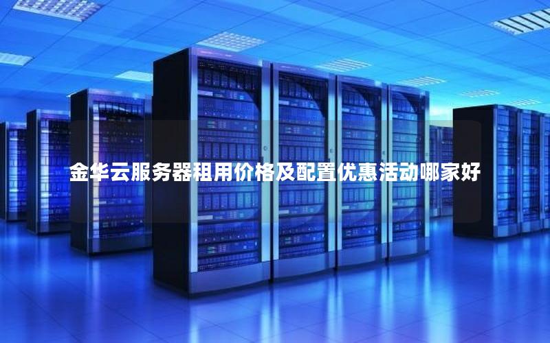 金华云服务器租用价格及配置优惠活动哪家好