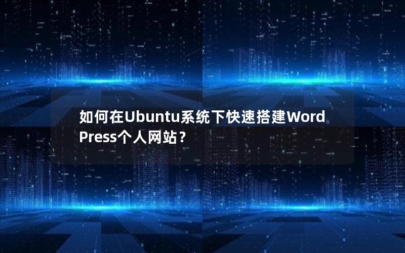 如何在Ubuntu系统下快速搭建WordPress个人网站？