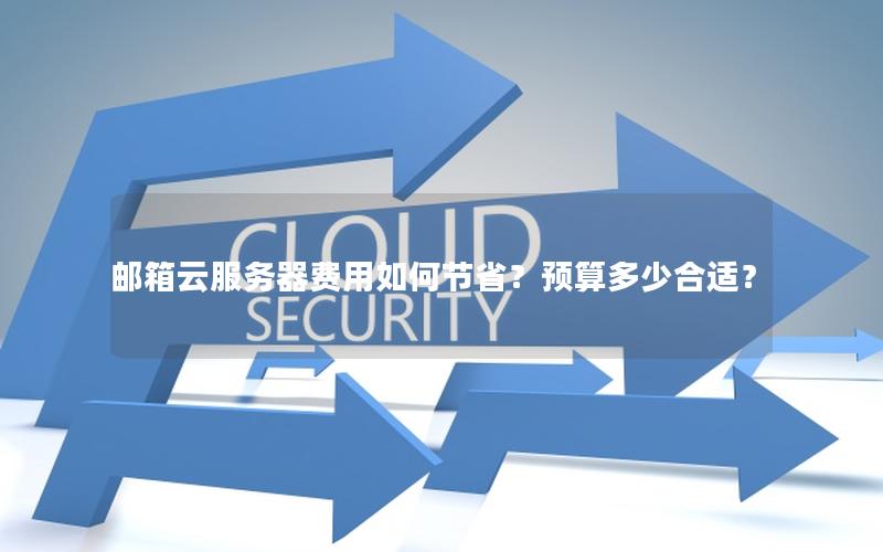 邮箱云服务器费用如何节省？预算多少合适？