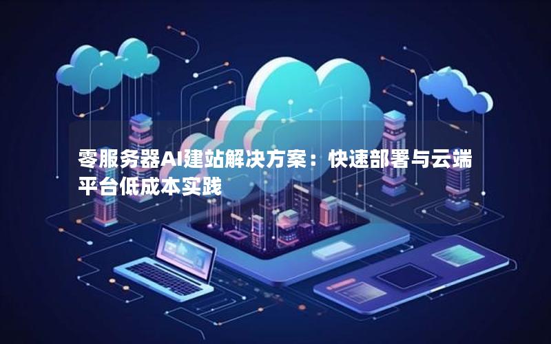 零服务器AI建站解决方案：快速部署与云端平台低成本实践