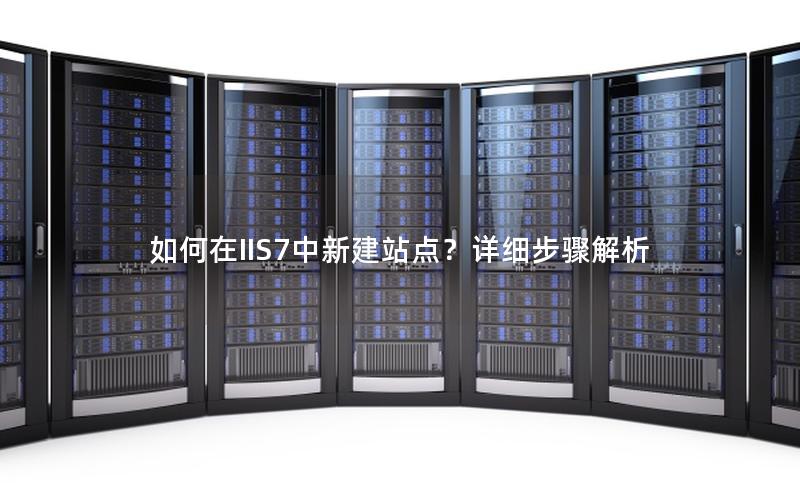 如何在IIS7中新建站点？详细步骤解析