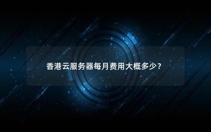 香港云服务器每月费用大概多少？