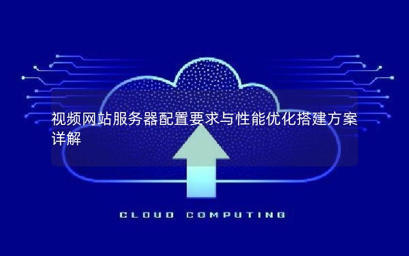视频网站服务器配置要求与性能优化搭建方案详解