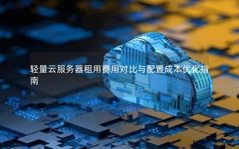 轻量云服务器租用费用对比与配置成本优化指南