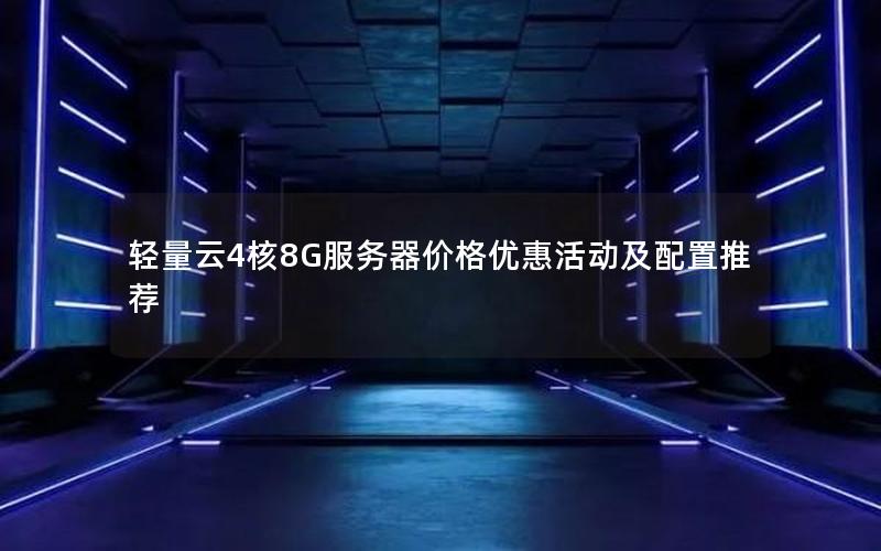 轻量云4核8G服务器价格优惠活动及配置推荐
