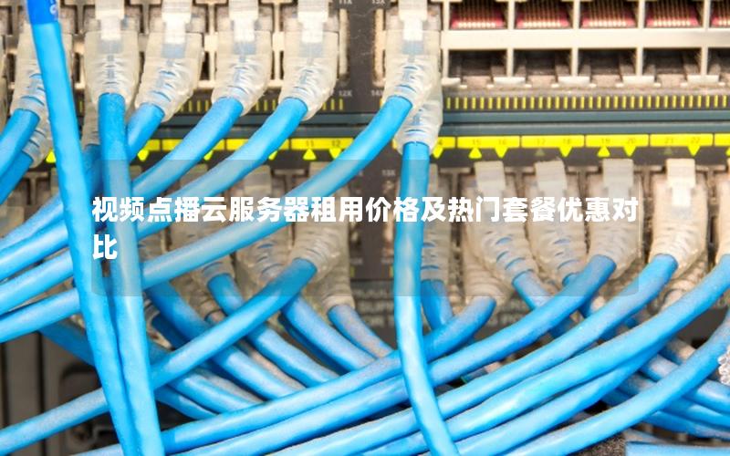 视频点播云服务器租用价格及热门套餐优惠对比