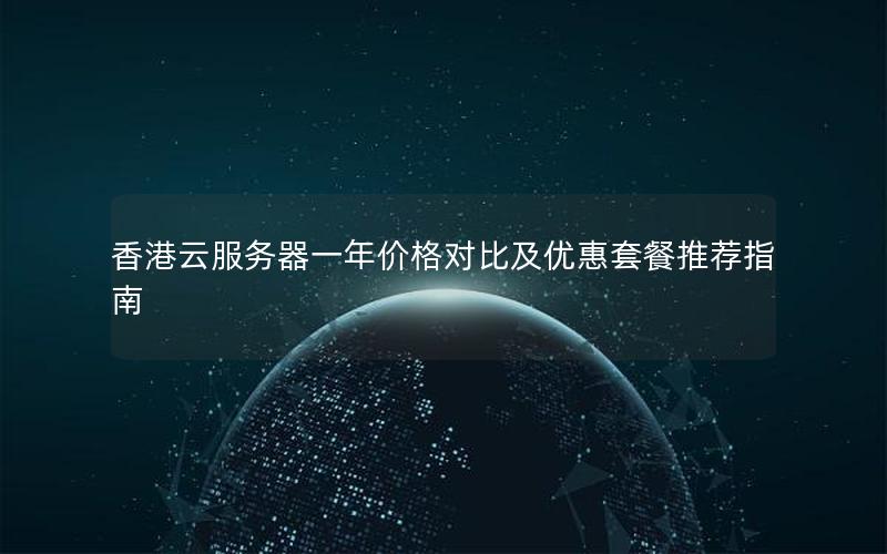 香港云服务器一年价格对比及优惠套餐推荐指南