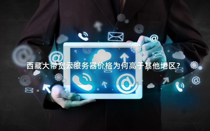 西藏大带宽云服务器价格为何高于其他地区？