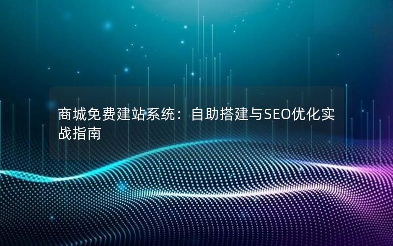 商城免费建站系统：自助搭建与SEO优化实战指南