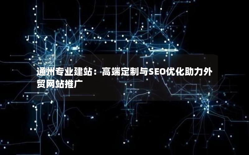 通州专业建站：高端定制与SEO优化助力外贸网站推广