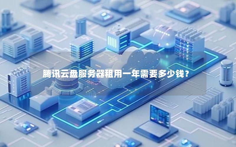 腾讯云盘服务器租用一年需要多少钱?