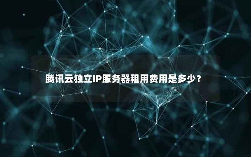 腾讯云独立IP服务器租用费用是多少？