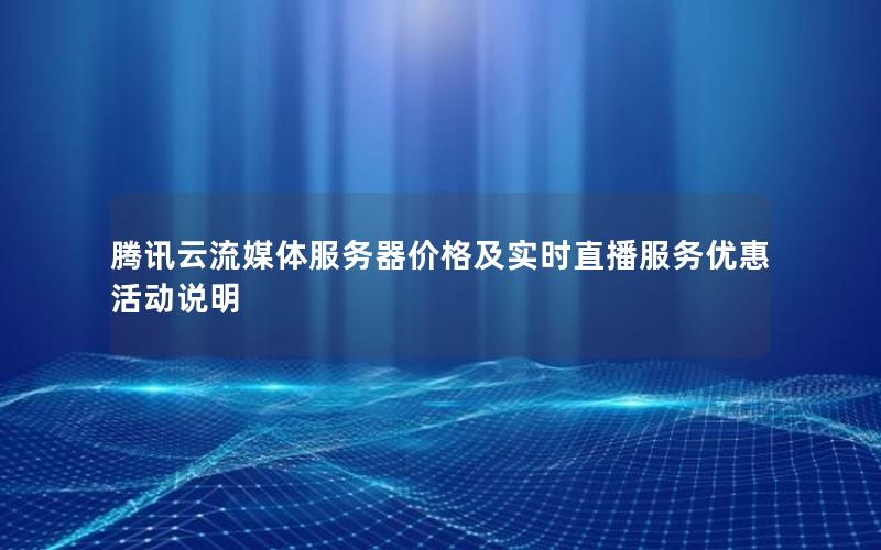 腾讯云流媒体服务器价格及实时直播服务优惠活动说明