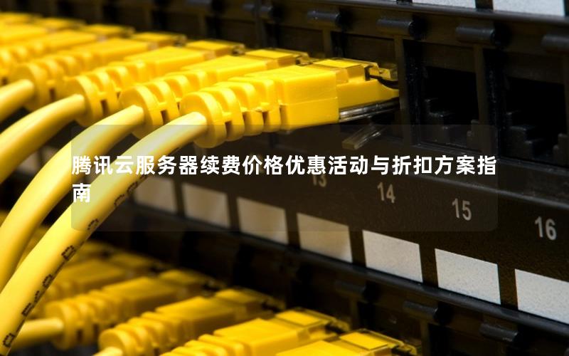 腾讯云服务器续费价格优惠活动与折扣方案指南