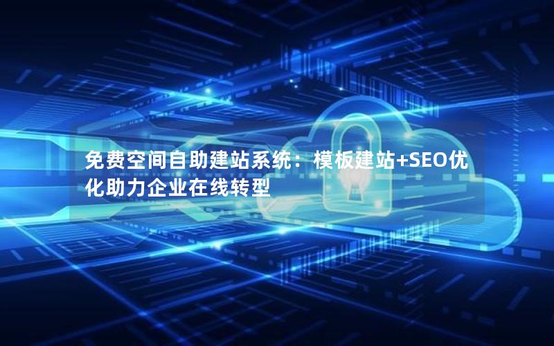 免费空间自助建站系统:模板建站+SEO优化助力企业在线转型