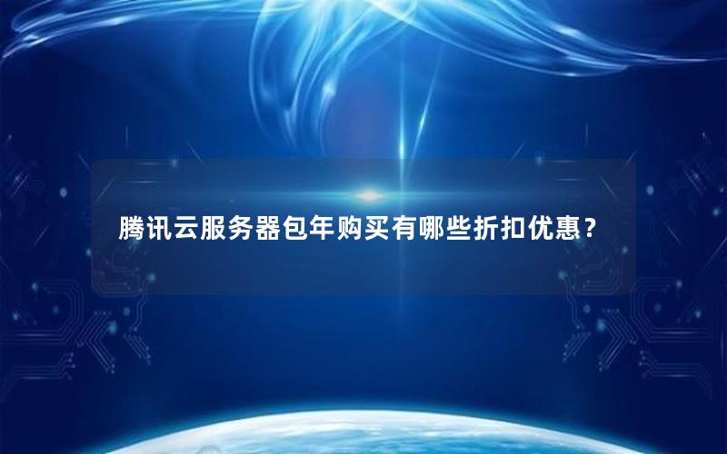 腾讯云服务器包年购买有哪些折扣优惠？
