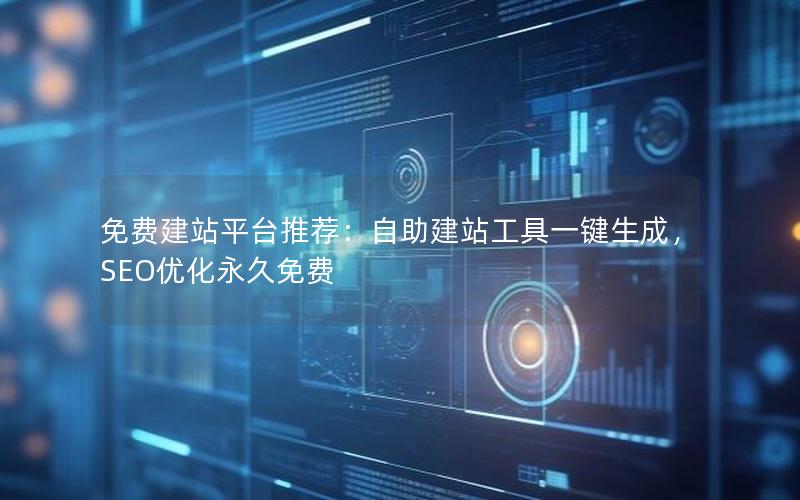 免费建站平台推荐:自助建站工具一键生成,SEO优化永久免费