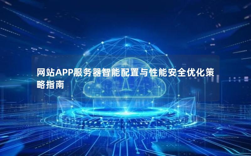 网站APP服务器智能配置与性能安全优化策略指南