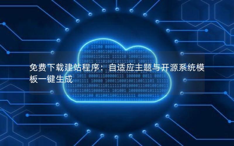免费下载建站程序：自适应主题与开源系统模板一键生成
