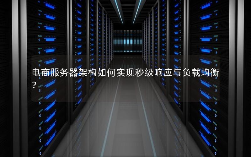 电商服务器架构如何实现秒级响应与负载均衡？
