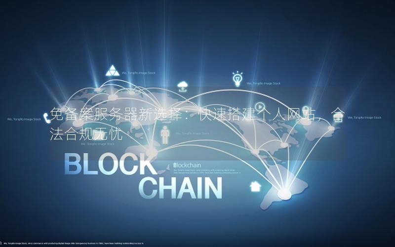 免备案服务器新选择：快速搭建个人网站，合法合规无忧