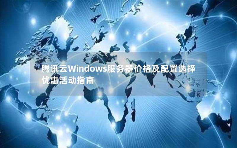 腾讯云Windows服务器价格及配置选择优惠活动指南