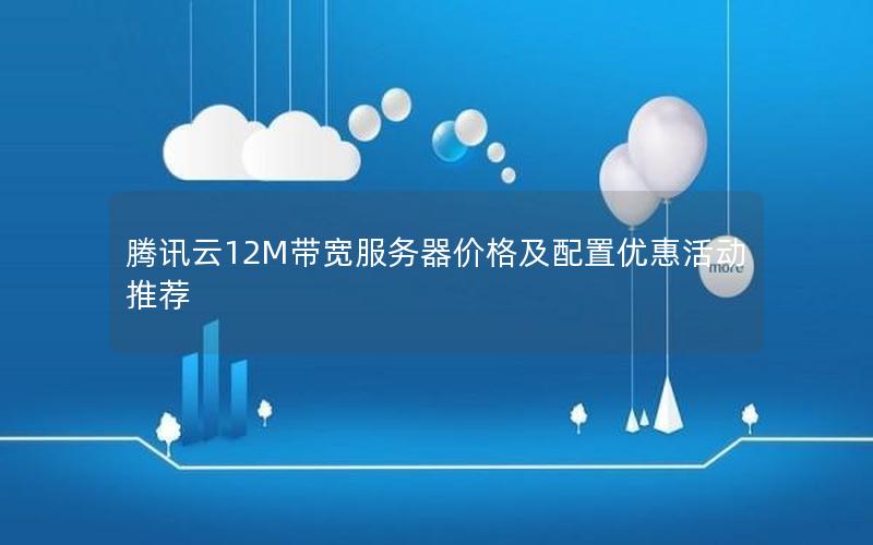 腾讯云12M带宽服务器价格及配置优惠活动推荐