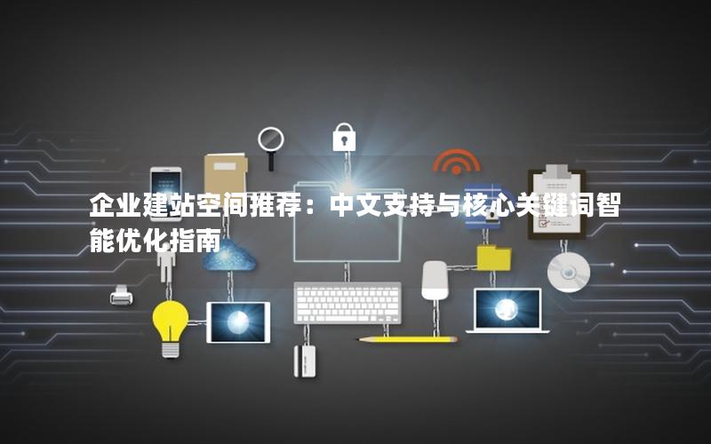 企业建站空间推荐:中文支持与核心关键词智能优化指南