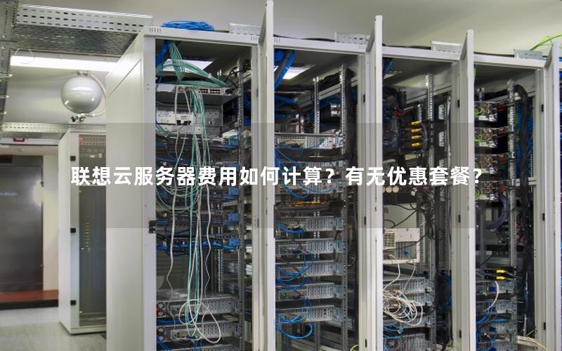 联想云服务器费用如何计算?有无优惠套餐?