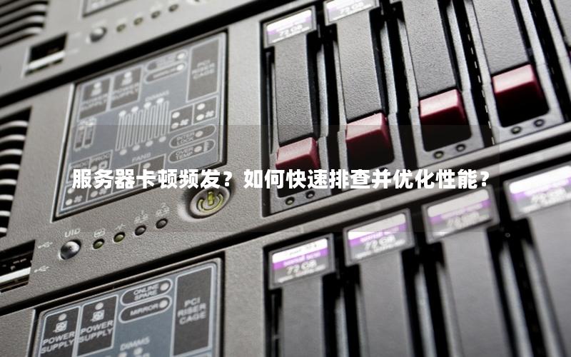 服务器卡顿频发？如何快速排查并优化性能？