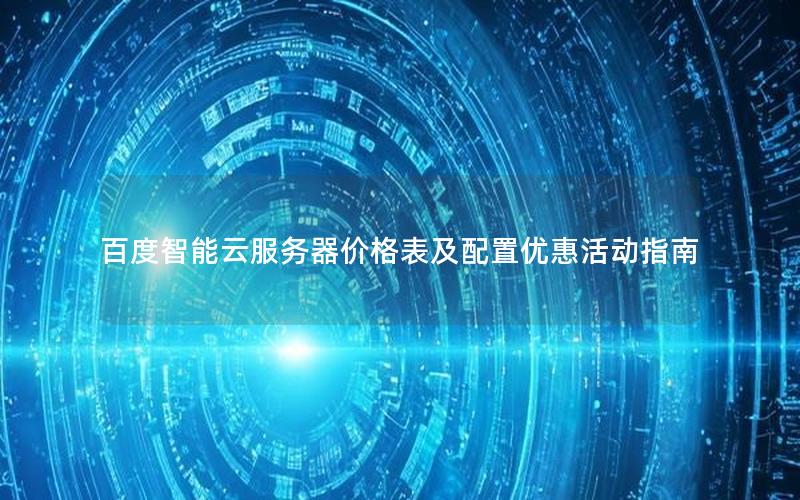 百度智能云服务器价格表及配置优惠活动指南