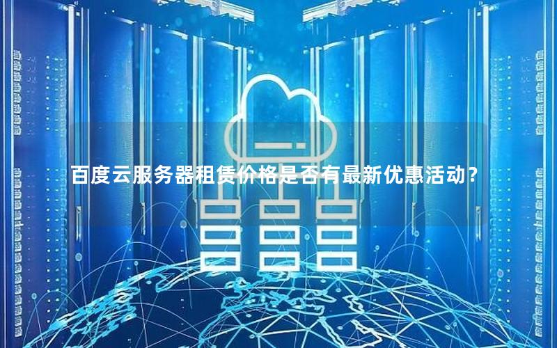 百度云服务器租赁价格是否有最新优惠活动？