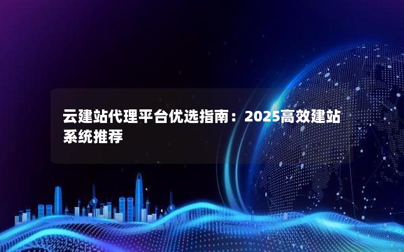云建站代理平台优选指南：2025高效建站系统推荐
