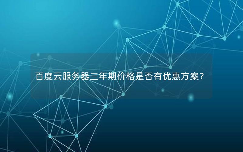 百度云服务器三年期价格是否有优惠方案？