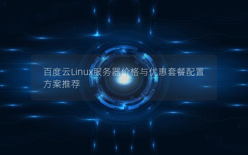 百度云Linux服务器价格与优惠套餐配置方案推荐