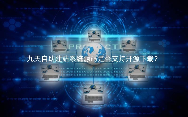 九天自助建站系统源码是否支持开源下载？