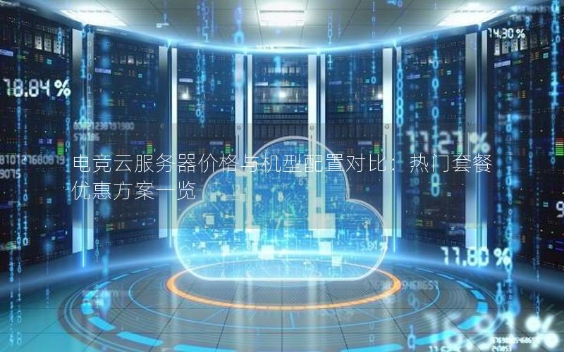 电竞云服务器价格与机型配置对比：热门套餐优惠方案一览