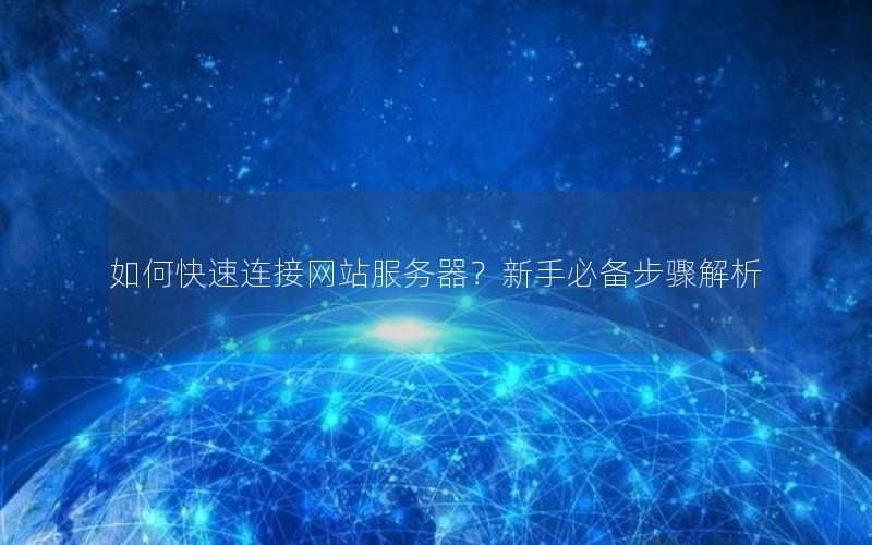 如何快速连接网站服务器？新手必备步骤解析