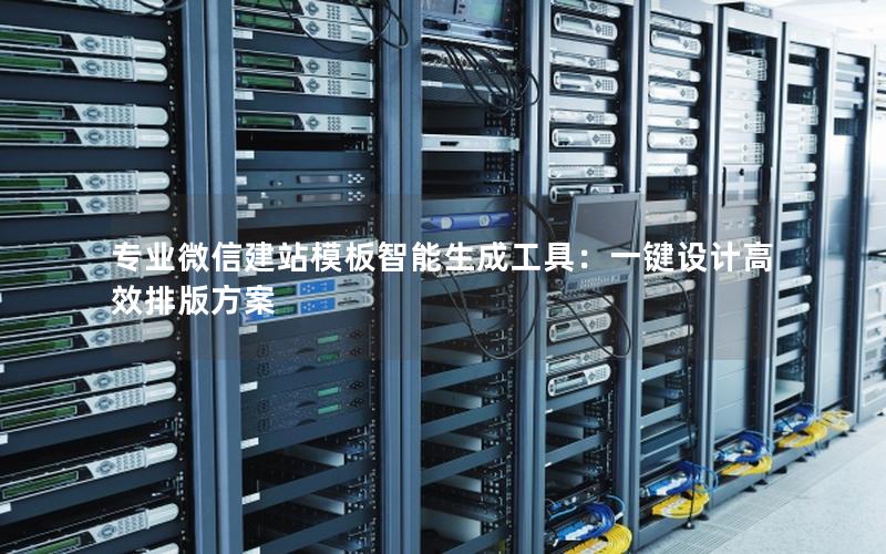 专业微信建站模板智能生成工具：一键设计高效排版方案
