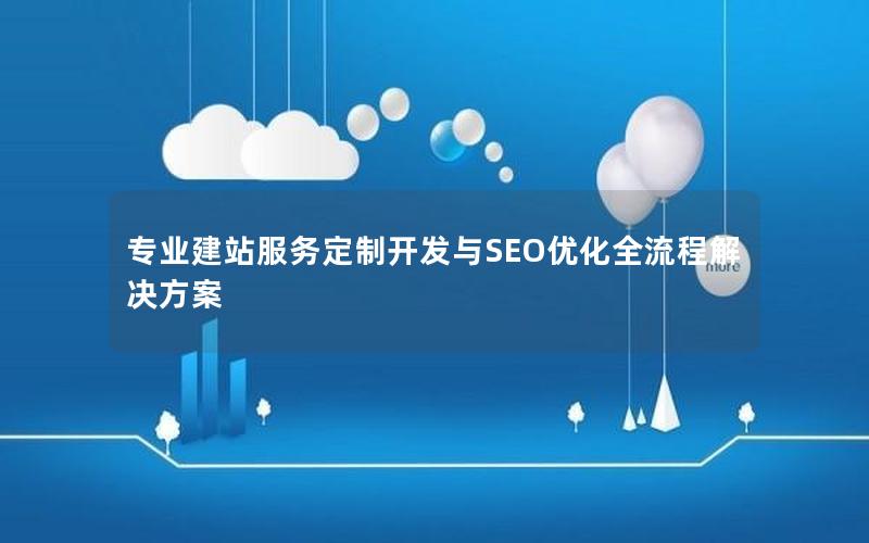 专业建站服务定制开发与SEO优化全流程解决方案