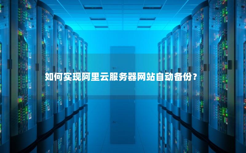 如何实现阿里云服务器网站自动备份？