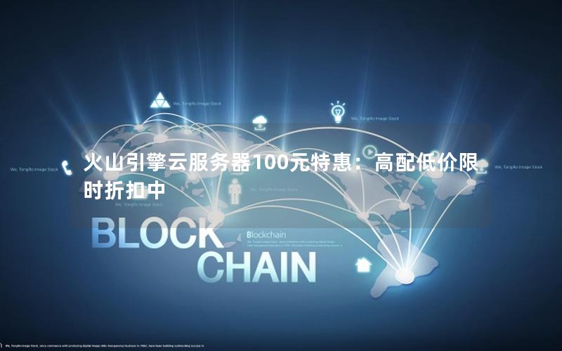 火山引擎云服务器100元特惠：高配低价限时折扣中